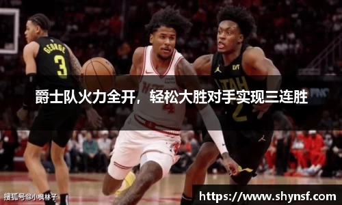 爵士队火力全开，轻松大胜对手实现三连胜