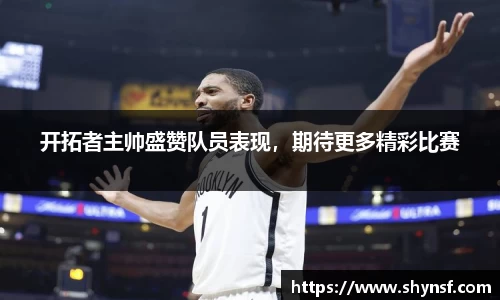 开拓者主帅盛赞队员表现，期待更多精彩比赛