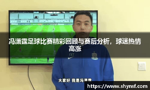 冯潇霆足球比赛精彩回顾与赛后分析，球迷热情高涨