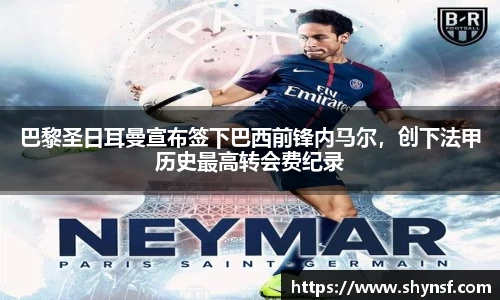 巴黎圣日耳曼宣布签下巴西前锋内马尔，创下法甲历史最高转会费纪录