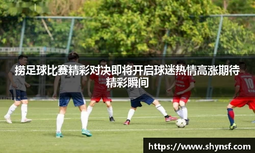 捞足球比赛精彩对决即将开启球迷热情高涨期待精彩瞬间