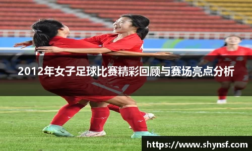 2012年女子足球比赛精彩回顾与赛场亮点分析