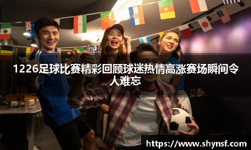 1226足球比赛精彩回顾球迷热情高涨赛场瞬间令人难忘