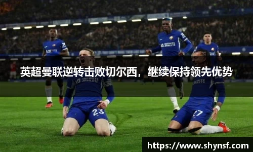 英超曼联逆转击败切尔西，继续保持领先优势