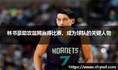 林书豪助攻篮网赢得比赛，成为球队的关键人物