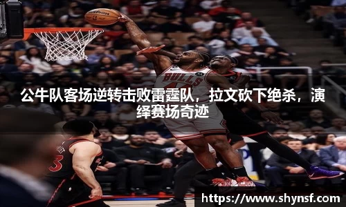 公牛队客场逆转击败雷霆队，拉文砍下绝杀，演绎赛场奇迹