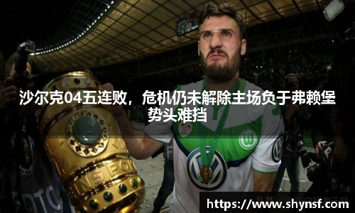 沙尔克04五连败，危机仍未解除主场负于弗赖堡势头难挡