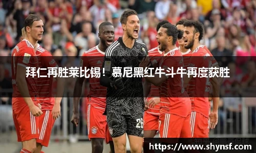 拜仁再胜莱比锡！慕尼黑红牛斗牛再度获胜
