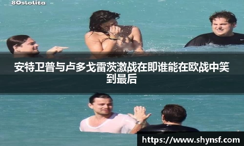 安特卫普与卢多戈雷茨激战在即谁能在欧战中笑到最后