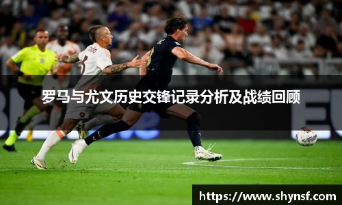 罗马与尤文历史交锋记录分析及战绩回顾