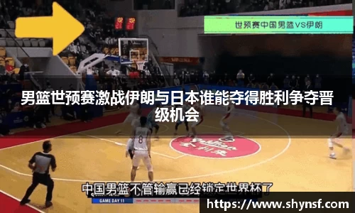 男篮世预赛激战伊朗与日本谁能夺得胜利争夺晋级机会