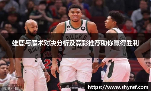 雄鹿与魔术对决分析及竞彩推荐助你赢得胜利