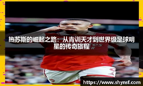 热苏斯的崛起之路：从青训天才到世界级足球明星的传奇旅程