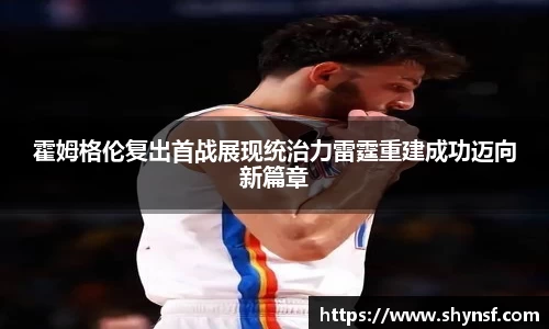 霍姆格伦复出首战展现统治力雷霆重建成功迈向新篇章