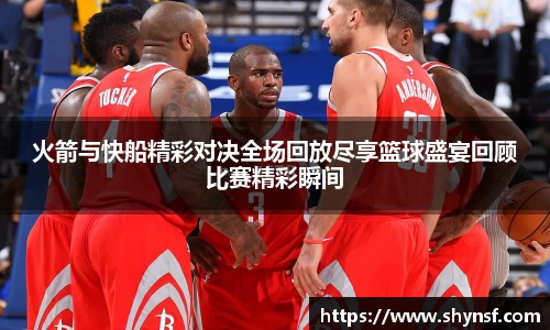 火箭与快船精彩对决全场回放尽享篮球盛宴回顾比赛精彩瞬间