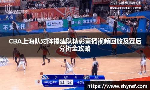 CBA上海队对阵福建队精彩直播视频回放及赛后分析全攻略