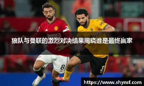 狼队与曼联的激烈对决结果揭晓谁是最终赢家