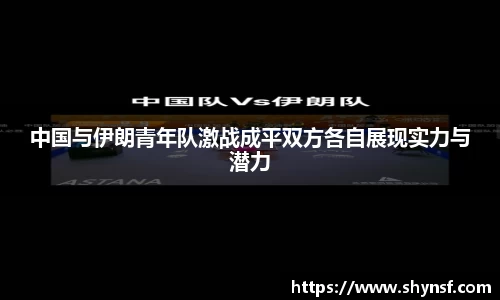 中国与伊朗青年队激战成平双方各自展现实力与潜力