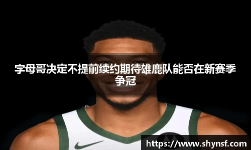 字母哥决定不提前续约期待雄鹿队能否在新赛季争冠