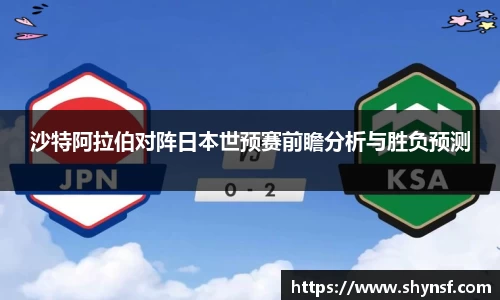 沙特阿拉伯对阵日本世预赛前瞻分析与胜负预测