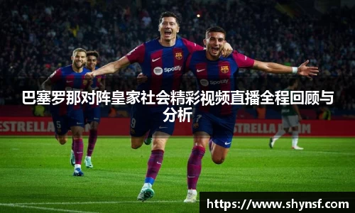 巴塞罗那对阵皇家社会精彩视频直播全程回顾与分析