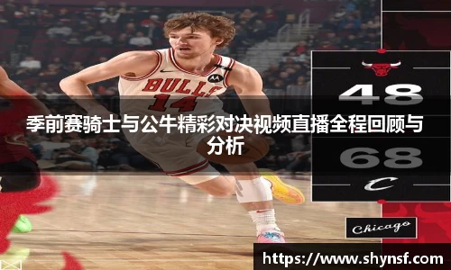 季前赛骑士与公牛精彩对决视频直播全程回顾与分析