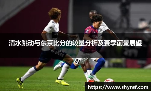 清水跳动与东京比分的较量分析及赛季前景展望