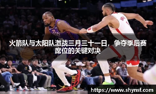 火箭队与太阳队激战三月三十一日，争夺季后赛席位的关键对决