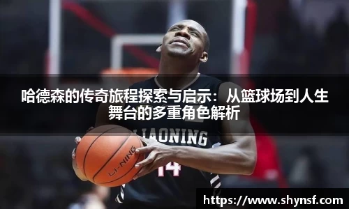 哈德森的传奇旅程探索与启示：从篮球场到人生舞台的多重角色解析