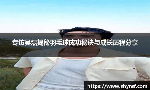 专访吴磊揭秘羽毛球成功秘诀与成长历程分享