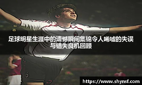 足球明星生涯中的遗憾瞬间集锦令人唏嘘的失误与错失良机回顾