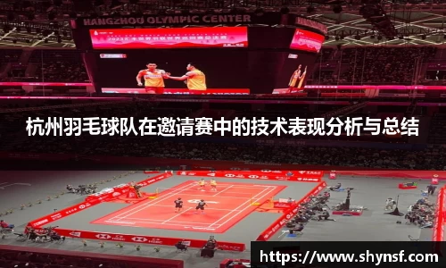 杭州羽毛球队在邀请赛中的技术表现分析与总结