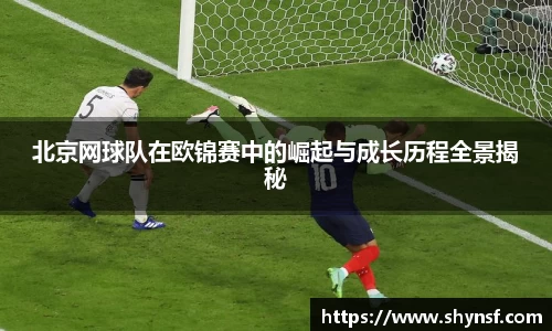 北京网球队在欧锦赛中的崛起与成长历程全景揭秘