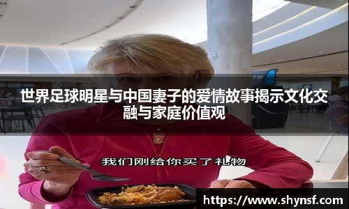 世界足球明星与中国妻子的爱情故事揭示文化交融与家庭价值观
