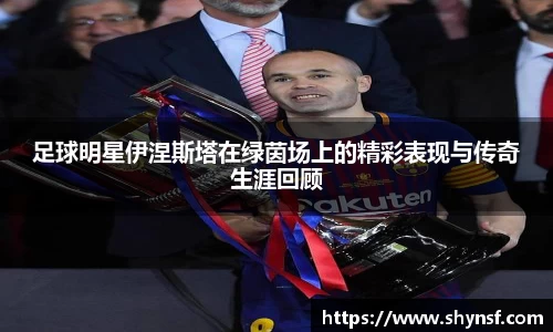 足球明星伊涅斯塔在绿茵场上的精彩表现与传奇生涯回顾