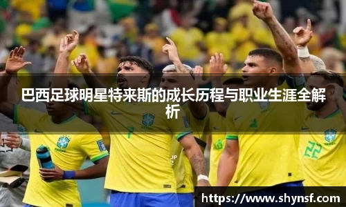 巴西足球明星特来斯的成长历程与职业生涯全解析