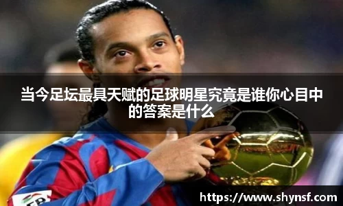当今足坛最具天赋的足球明星究竟是谁你心目中的答案是什么